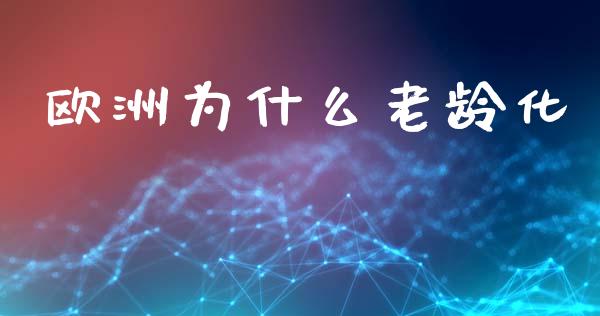 欧洲为什么老龄化_https://wap.sdyuehang.cn_美股行情_第1张