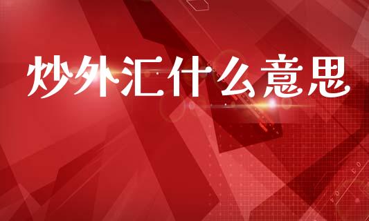 炒外汇什么意思_https://wap.sdyuehang.cn_美股行情_第1张