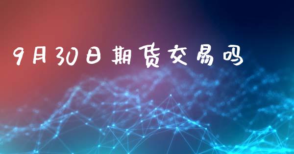 9月30日期货交易吗_https://wap.sdyuehang.cn_美股行情_第1张