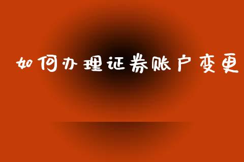 如何办理证券账户变更_https://wap.sdyuehang.cn_美股行情_第1张
