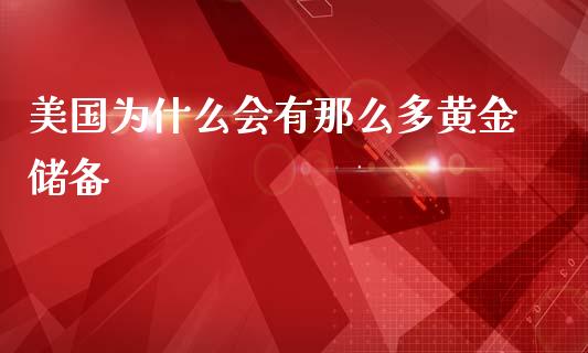 美国为什么会有那么多黄金储备_https://wap.sdyuehang.cn_产经新闻_第1张