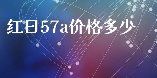 红日57a价格多少_https://wap.sdyuehang.cn_新股申购_第1张