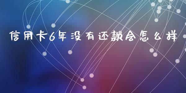 信用卡6年没有还款会怎么样_https://wap.sdyuehang.cn_美股行情_第1张