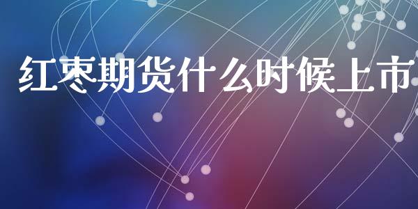 红枣期货什么时候上市_https://wap.sdyuehang.cn_美股行情_第1张