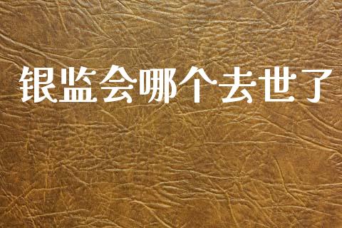银监会哪个去世了_https://wap.sdyuehang.cn_债券资讯_第1张