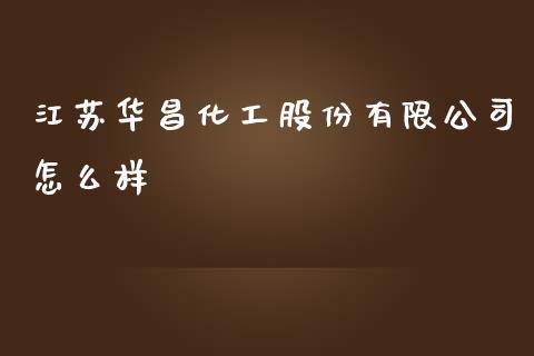 江苏华昌化工股份有限公司怎么样_https://wap.sdyuehang.cn_新股申购_第1张
