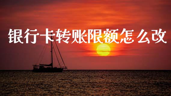 银行卡转账限额怎么改_https://wap.sdyuehang.cn_新股申购_第1张