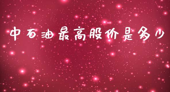 中石油最高股价是多少_https://wap.sdyuehang.cn_新股申购_第1张