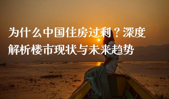 为什么中国住房过剩？深度解析楼市现状与未来趋势_https://wap.sdyuehang.cn_美股行情_第1张