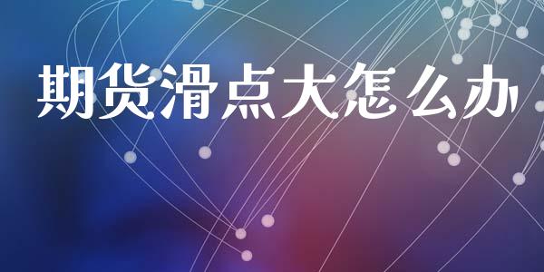 期货滑点大怎么办_https://wap.sdyuehang.cn_新股申购_第1张
