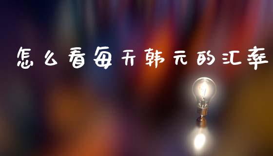 怎么看每天韩元的汇率_https://wap.sdyuehang.cn_产经新闻_第1张