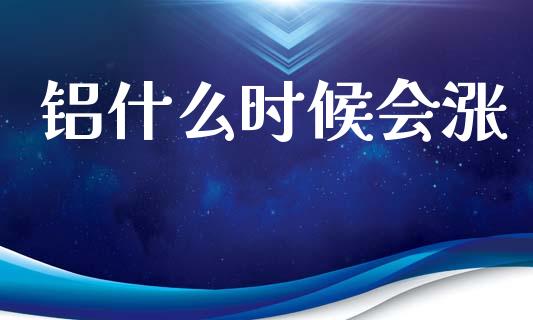 铝什么时候会涨_https://wap.sdyuehang.cn_新股申购_第1张