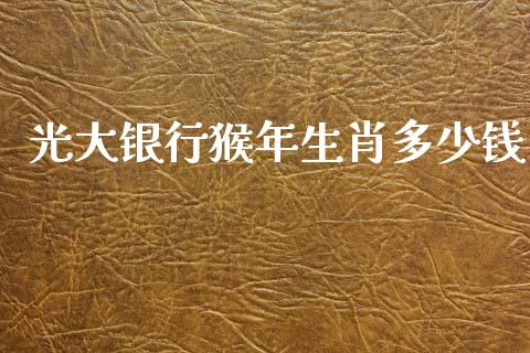 光大银行猴年生肖多少钱_https://wap.sdyuehang.cn_美股行情_第1张
