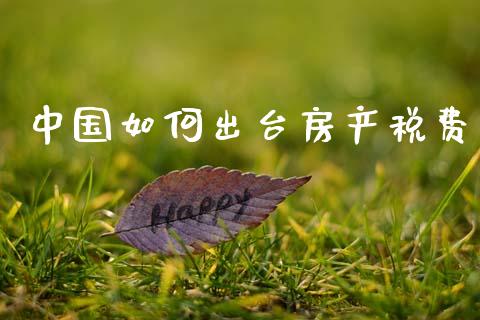 中国如何出台房产税费_https://wap.sdyuehang.cn_新股申购_第1张