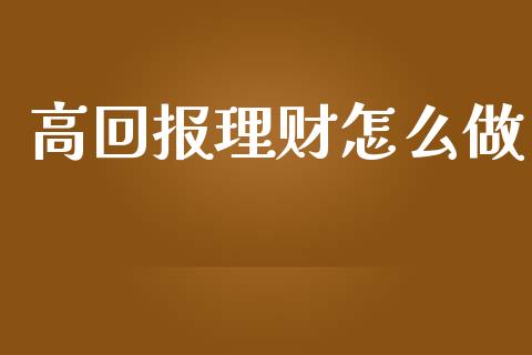 高回报理财怎么做_https://wap.sdyuehang.cn_美股行情_第1张