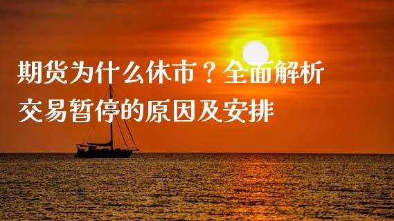 期货为什么休市？全面解析交易暂停的原因及安排_https://wap.sdyuehang.cn_产经新闻_第1张