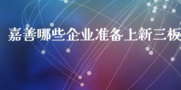 嘉善哪些企业准备上新三板_https://wap.sdyuehang.cn_美股行情_第1张