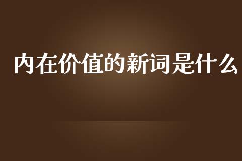 内在价值的新词是什么_https://wap.sdyuehang.cn_债券资讯_第1张