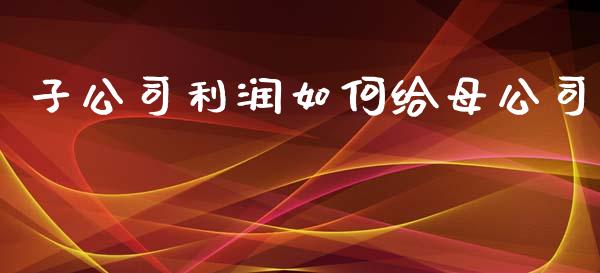 子公司利润如何给母公司_https://wap.sdyuehang.cn_美股行情_第1张