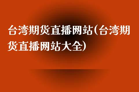 台湾期货直播网站(台湾期货直播网站大全)_美股行情_第1张_产经新闻_债券资讯_新股申购_美股行情 台湾期货直播网站(台湾期货直播网站大全)_https://wap.sdyuehang.cn_美股行情_第1张