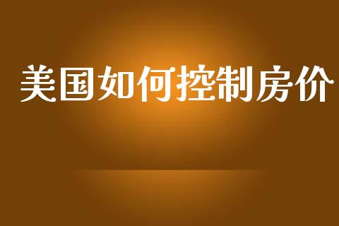 美国如何控制房价_https://wap.sdyuehang.cn_产经新闻_第1张