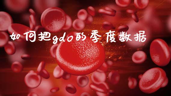 如何把gdo的季度数据_https://wap.sdyuehang.cn_债券资讯_第1张