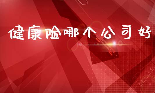 健康险哪个公司好_https://wap.sdyuehang.cn_美股行情_第1张