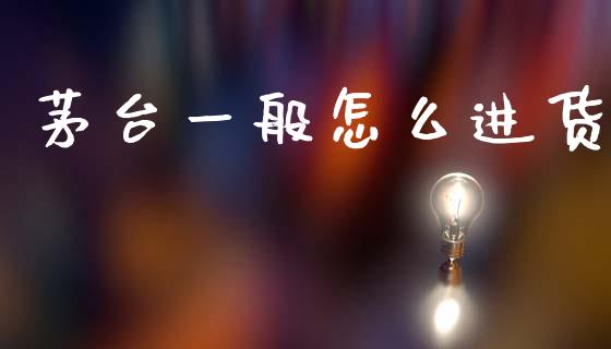 茅台一般怎么进货_https://wap.sdyuehang.cn_新股申购_第1张
