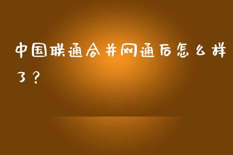 中国联通合并网通后怎么样了？_https://wap.sdyuehang.cn_债券资讯_第1张