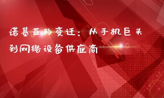 诺基亚的变迁：从手机巨头到网络设备供应商_https://wap.sdyuehang.cn_债券资讯_第1张