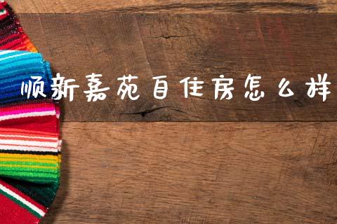 顺新嘉苑自住房怎么样_https://wap.sdyuehang.cn_债券资讯_第1张