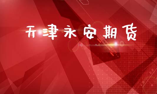 天津永安期货_https://wap.sdyuehang.cn_产经新闻_第1张