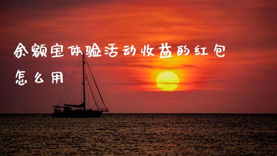余额宝体验活动收益的红包怎么用_https://wap.sdyuehang.cn_美股行情_第1张