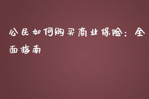 公民如何购买商业保险:全面指南_美股行情_第1张_产经新闻_债券资讯_新股申购_美股行情 公民如何购买商业保险:全面指南_https://wap.sdyuehang.cn_美股行情_第1张