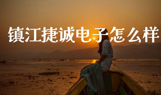 镇江捷诚电子怎么样_https://wap.sdyuehang.cn_产经新闻_第1张