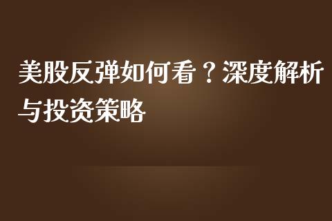 美股反弹如何看？深度解析与投资策略_https://wap.sdyuehang.cn_债券资讯_第1张