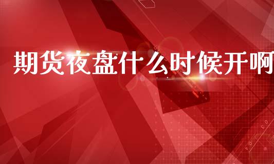 期货夜盘什么时候开啊_https://wap.sdyuehang.cn_新股申购_第1张