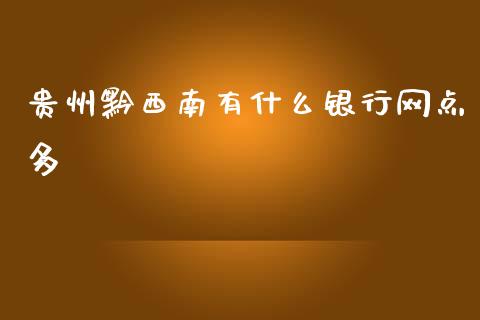 贵州黔西南有什么银行网点多_https://wap.sdyuehang.cn_产经新闻_第1张