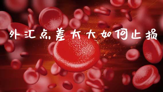 外汇点差太大如何止损_https://wap.sdyuehang.cn_新股申购_第1张