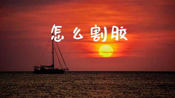 怎么割胶_https://wap.sdyuehang.cn_新股申购_第1张