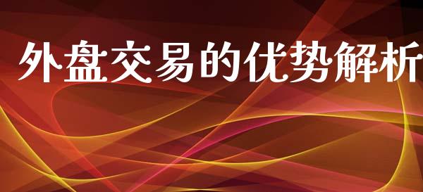 外盘交易的优势解析_https://wap.sdyuehang.cn_债券资讯_第1张