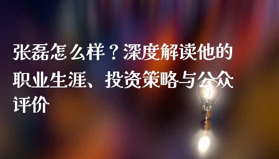 张磊怎么样？深度解读他的职业生涯、投资策略与公众评价_https://wap.sdyuehang.cn_新股申购_第1张