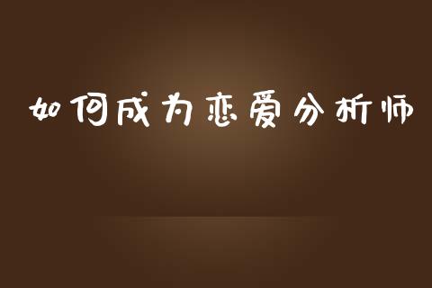 如何成为恋爱分析师_https://wap.sdyuehang.cn_债券资讯_第1张