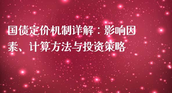国债定价机制详解：影响因素、计算方法与投资策略_https://wap.sdyuehang.cn_产经新闻_第1张
