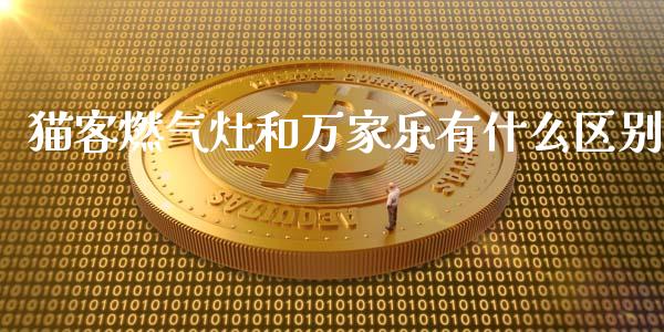 猫客燃气灶和万家乐有什么区别_https://wap.sdyuehang.cn_产经新闻_第1张