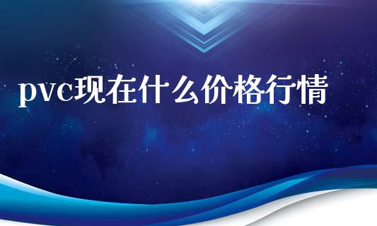 pvc现在什么价格行情_https://wap.sdyuehang.cn_新股申购_第1张