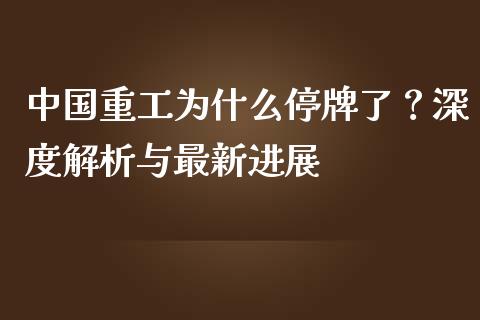 中国重工为什么停牌了？深度解析与最新进展_https://wap.sdyuehang.cn_美股行情_第1张