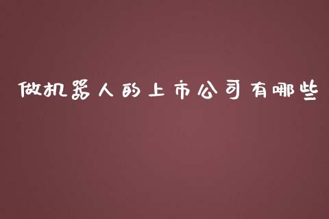 做机器人的上市公司有哪些_https://wap.sdyuehang.cn_产经新闻_第1张
