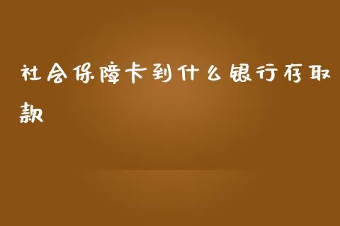 社会保障卡到什么银行存取款_https://wap.sdyuehang.cn_新股申购_第1张