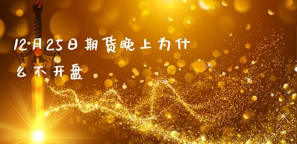 12月25日期货晚上为什么不开盘_https://wap.sdyuehang.cn_新股申购_第1张